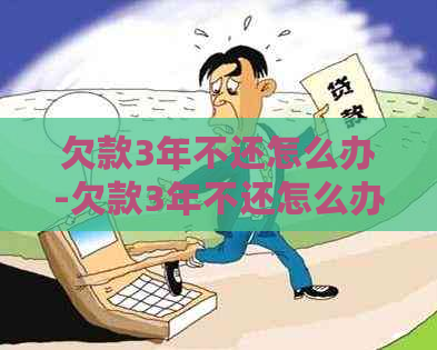 欠款3年不还怎么办-欠款3年不还怎么办呢