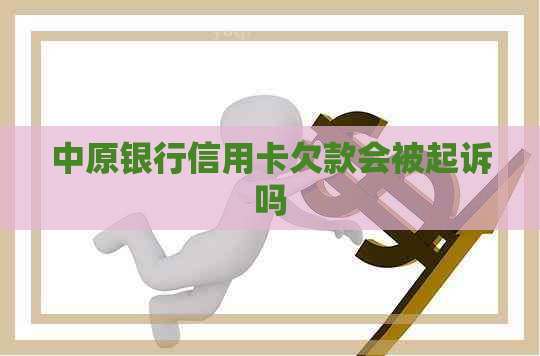 中原银行信用卡欠款会被起诉吗