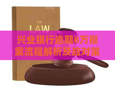 兴业银行逾期8万报案流程解析及应对策略