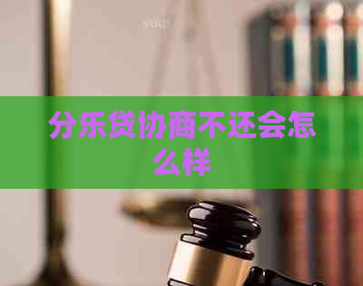 分乐贷协商不还会怎么样