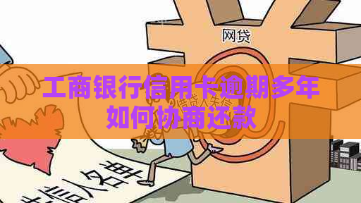 工商银行信用卡逾期多年如何协商还款