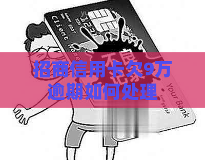 招商信用卡欠9万逾期如何处理