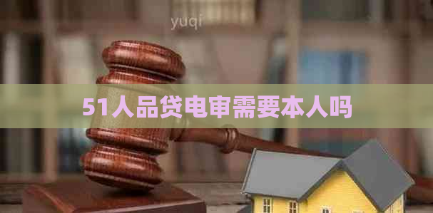 51人品贷电审需要本人吗