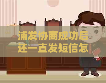浦发协商成功后还一直发短信怎么办