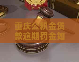 重庆公积金贷款逾期罚金如何计算
