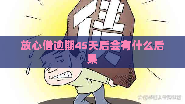 放心借逾期45天后会有什么后果