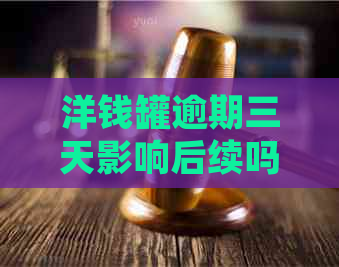 洋钱罐逾期三天影响后续吗如何处理