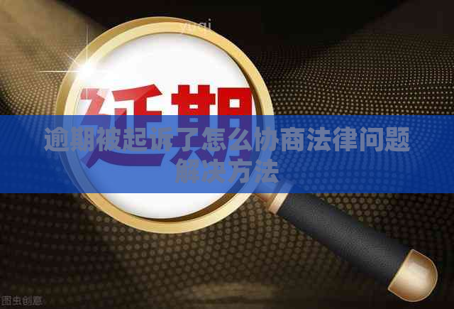 逾期被起诉了怎么协商法律问题解决方法