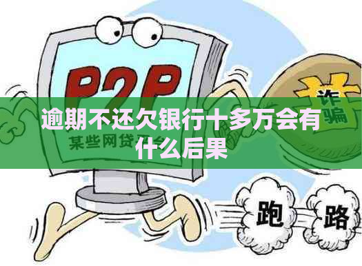 逾期不还欠银行十多万会有什么后果