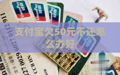 支付宝欠50元不还怎么办好