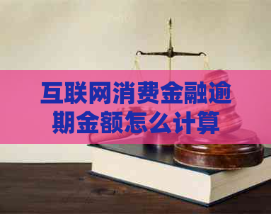 互联网消费金融逾期金额怎么计算