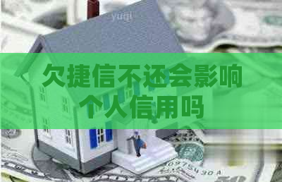 欠捷信不还会影响个人信用吗