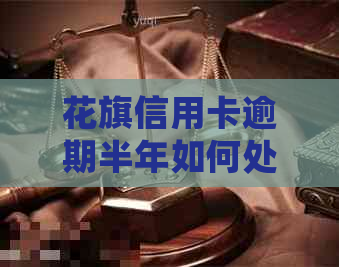 花旗信用卡逾期半年如何处理