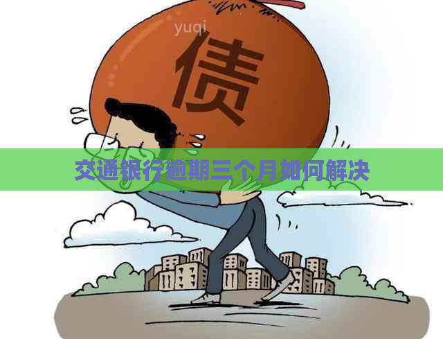 交通银行逾期三个月如何解决