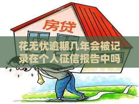 花无忧逾期几年会被记录在个人报告中吗