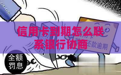 信用卡到期怎么联系银行协商