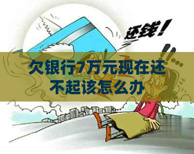 欠银行7万元现在还不起该怎么办
