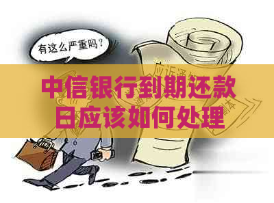 中信银行到期还款日应该如何处理