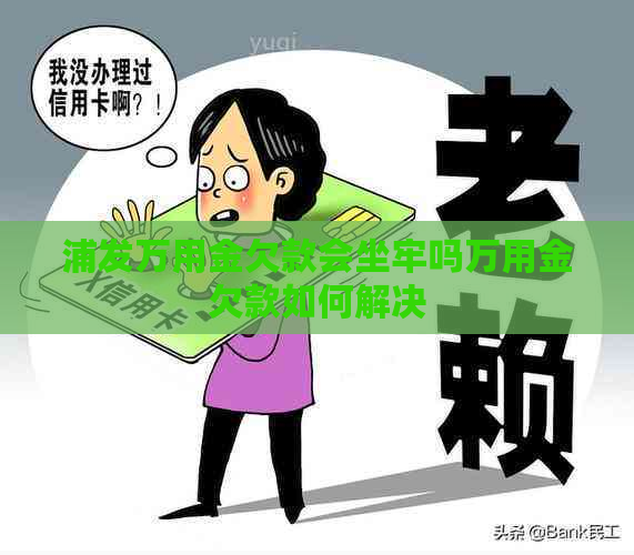 浦发万用金欠款会坐牢吗万用金欠款如何解决