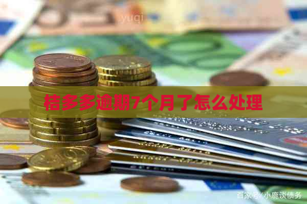 桔多多逾期7个月了怎么处理