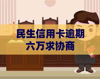 民生信用卡逾期六万求协商
