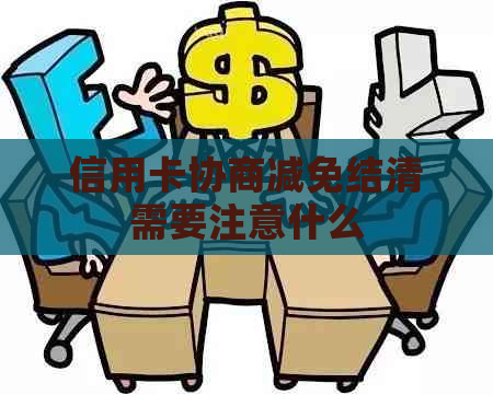 信用卡协商减免结清需要注意什么