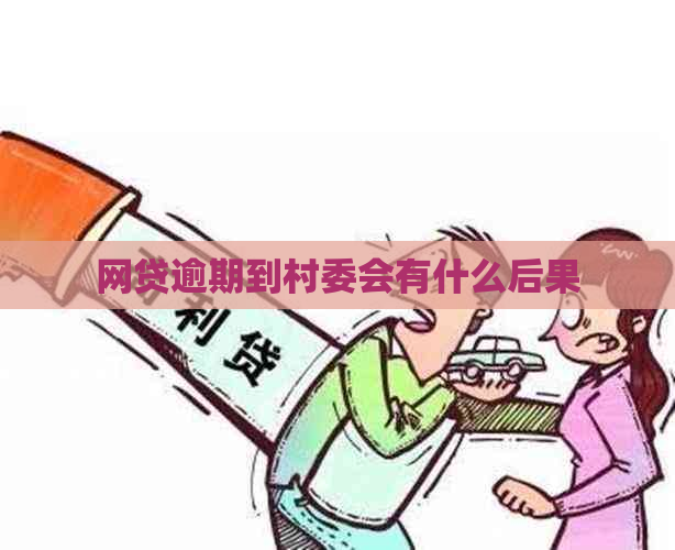 网贷逾期到村委会有什么后果