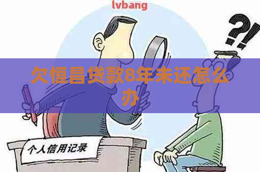 欠恒昌贷款8年未还怎么办