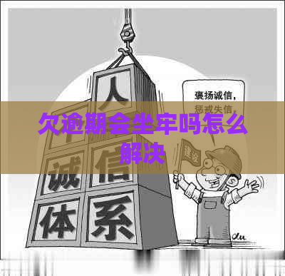 欠逾期会坐牢吗怎么解决