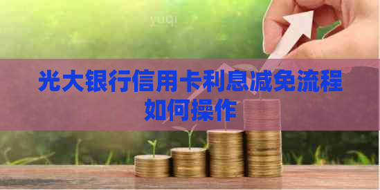 光大银行信用卡利息减免流程如何操作