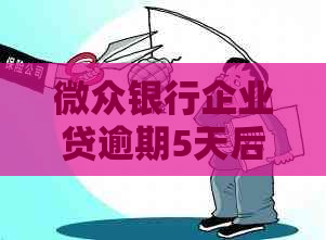 微众银行企业贷逾期5天后果及处理方式
