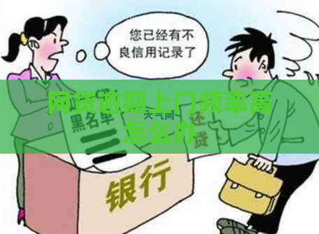 网贷逾期上门频率高怎么办
