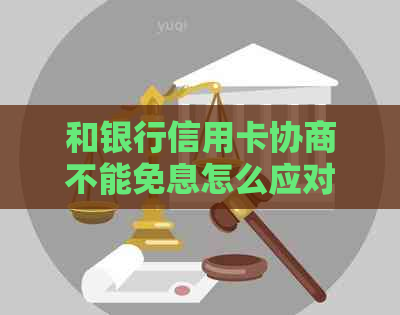 和银行信用卡协商不能免息怎么应对