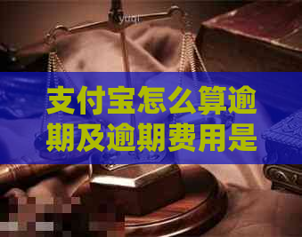 支付宝怎么算逾期及逾期费用是多少