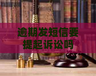逾期发短信要提起诉讼吗