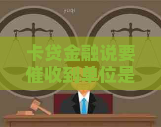 卡贷金融说要到单位是真的吗会怎样