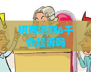 招商逾期6千会起诉吗