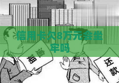 信用卡欠8万元会坐牢吗