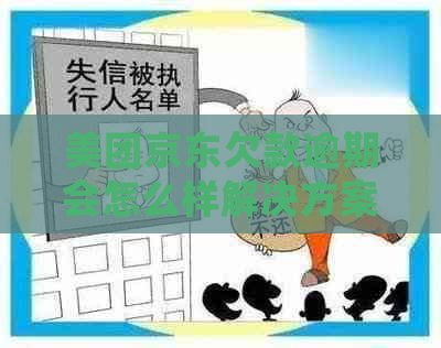 美团京东欠款逾期会怎么样解决方案