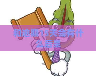 和逾期15天会有什么后果