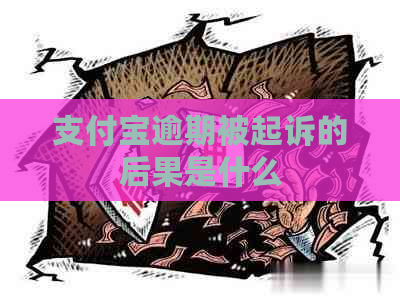 支付宝逾期被起诉的后果是什么