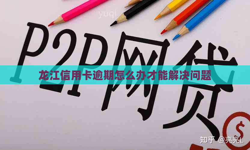 龙江信用卡逾期怎么办才能解决问题