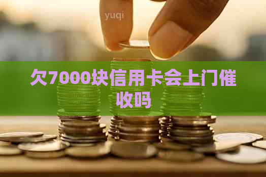 欠7000块信用卡会上门吗