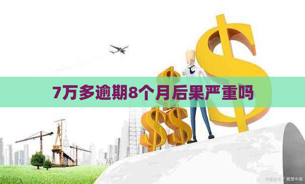 7万多逾期8个月后果严重吗