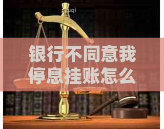 银行不同意我停息挂账怎么手续流程