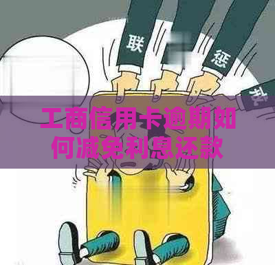 工商信用卡逾期如何减免利息还款