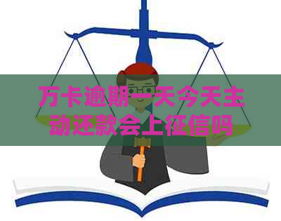万卡逾期一天今天主动还款会上吗