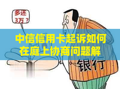 中信信用卡起诉如何在庭上协商问题解决方案
