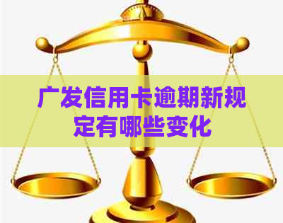 广发信用卡逾期新规定有哪些变化