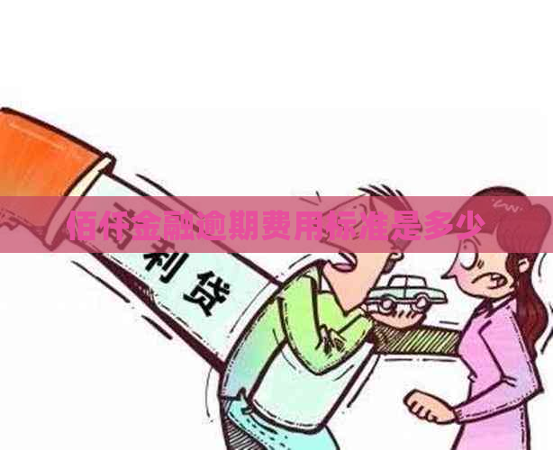 佰仟金融逾期费用标准是多少